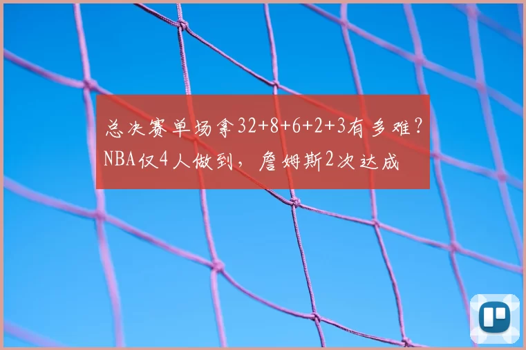 总决赛单场拿32+8+6+2+3有多难?NBA仅4人做到,詹姆斯2次达成