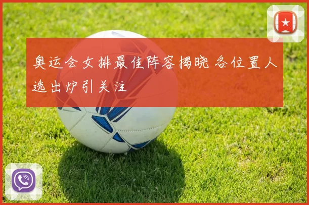 奥运会女排最佳阵容揭晓 各位置人选出炉引关注
