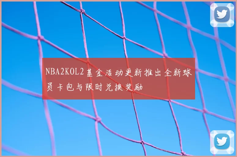 NBA2KOL2基金活动更新推出全新球员卡包与限时兑换奖励