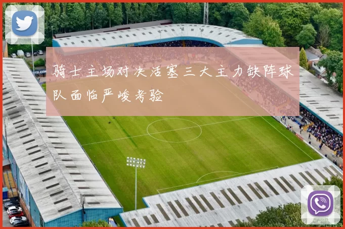 骑士主场对决活塞三大主力缺阵球队面临严峻考验