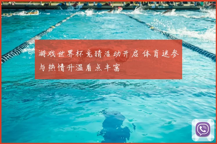 游戏世界杯竞猜活动开启 体育迷参与热情升温看点丰富