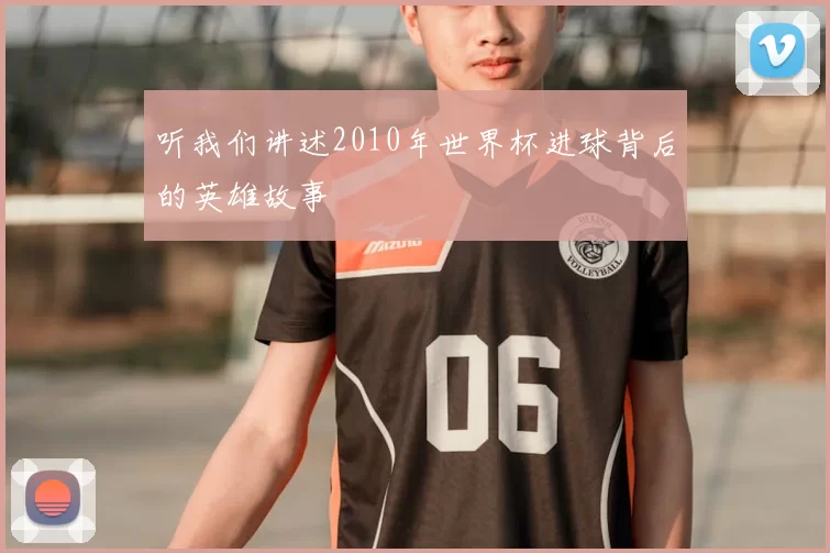 听我们讲述2010年世界杯进球背后的英雄故事
