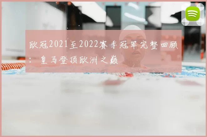 欧冠2021至2022赛季冠军完整回顾:皇马登顶欧洲之巅