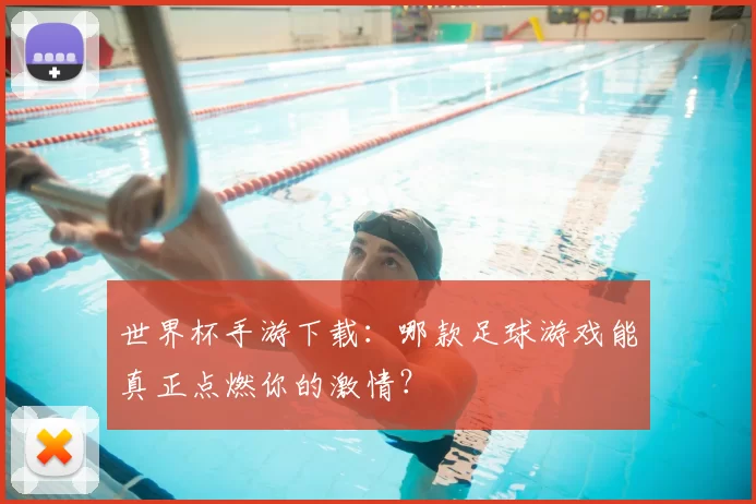 世界杯手游下载：哪款足球游戏能真正点燃你的激情？