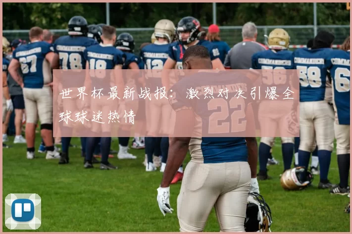 世界杯最新战报:激烈对决引爆全球球迷热情