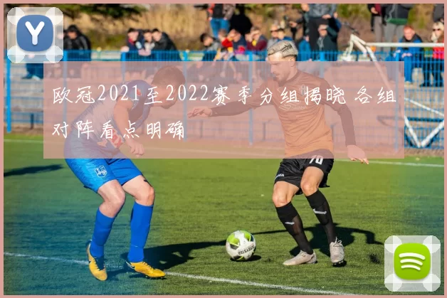 欧冠2021至2022赛季分组揭晓 各组对阵看点明确