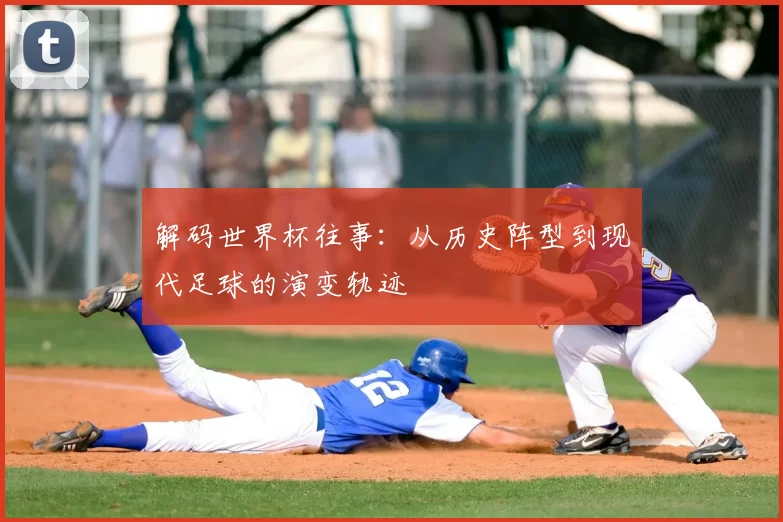 解码世界杯往事：从历史阵型到现代足球的演变轨迹