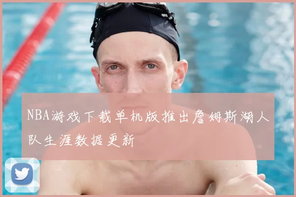NBA游戏下载单机版推出詹姆斯湖人队生涯数据更新