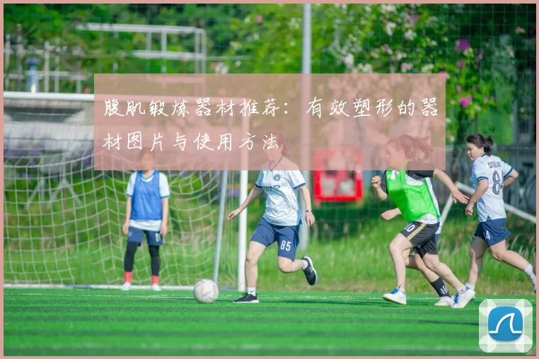 腹肌锻炼器材推荐：有效塑形的器材图片与使用方法