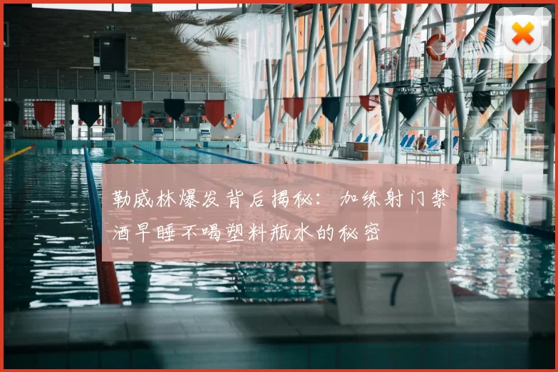 勒威林爆发背后揭秘：加练射门禁酒早睡不喝塑料瓶水的秘密