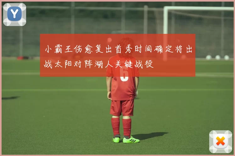 小霸王伤愈复出首秀时间确定将出战太阳对阵湖人关键战役