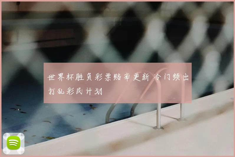 世界杯胜负彩票赔率更新 冷门频出打乱彩民计划