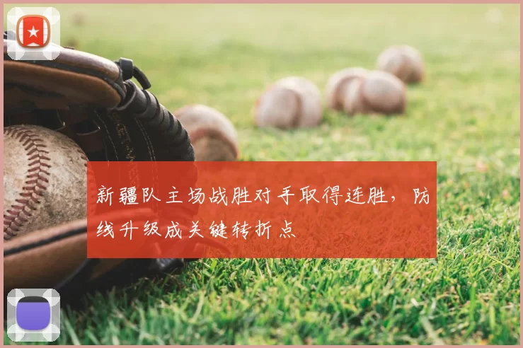 新疆队主场战胜对手取得连胜，防线升级成关键转折点