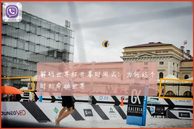 解码世界杯开幕时间式：为何这个时刻牵动世界