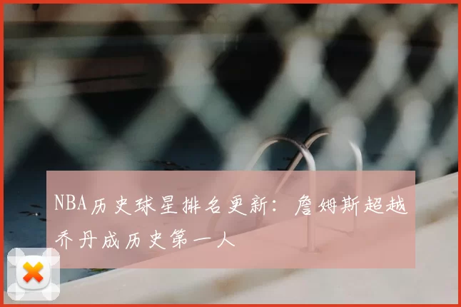 NBA历史球星排名更新：詹姆斯超越乔丹成历史第一人
