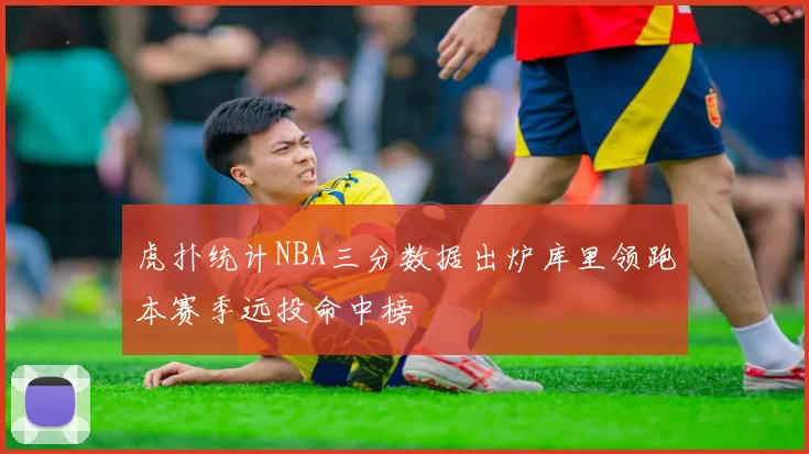 虎扑统计NBA三分数据出炉库里领跑本赛季远投命中榜