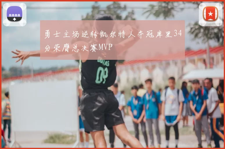 勇士主场逆转凯尔特人夺冠库里34分荣膺总决赛MVP