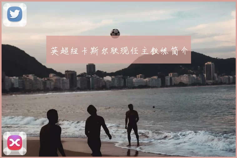 英超纽卡斯尔联现任主教练简介