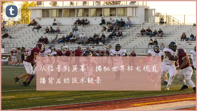 从信号到屏幕:揭秘世界杯电视直播背后的技术链条