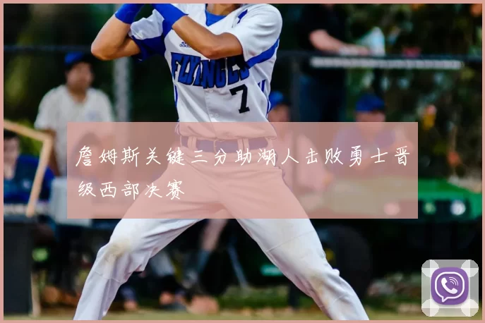 詹姆斯关键三分助湖人击败勇士晋级西部决赛