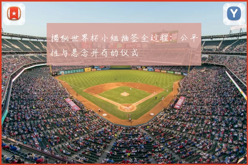 揭秘世界杯小组抽签全过程：公平性与悬念并存的仪式