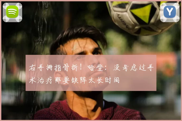 右手拇指骨折!哈登:没考虑过手术治疗那要缺阵太长时间