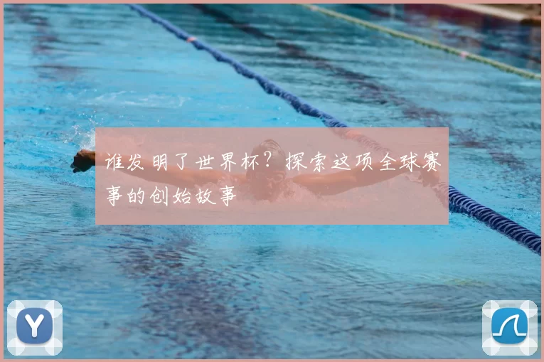 谁发明了世界杯?探索这项全球赛事的创始故事