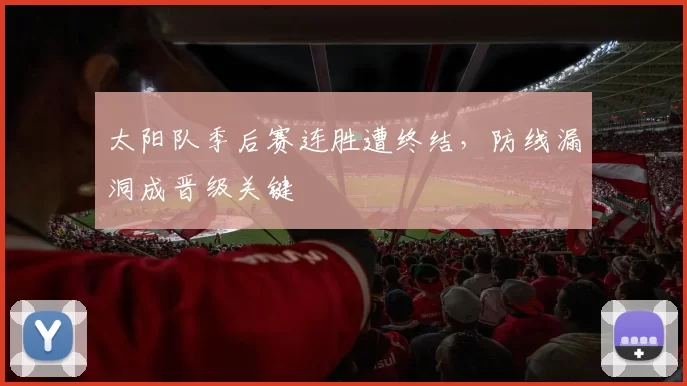 太阳队季后赛连胜遭终结,防线漏洞成晋级关键