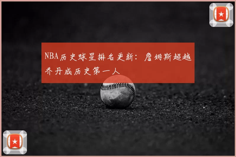 NBA历史球星排名更新：詹姆斯超越乔丹成历史第一人