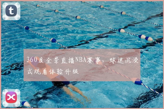 360度全景直播NBA赛事,球迷沉浸式观看体验升级
