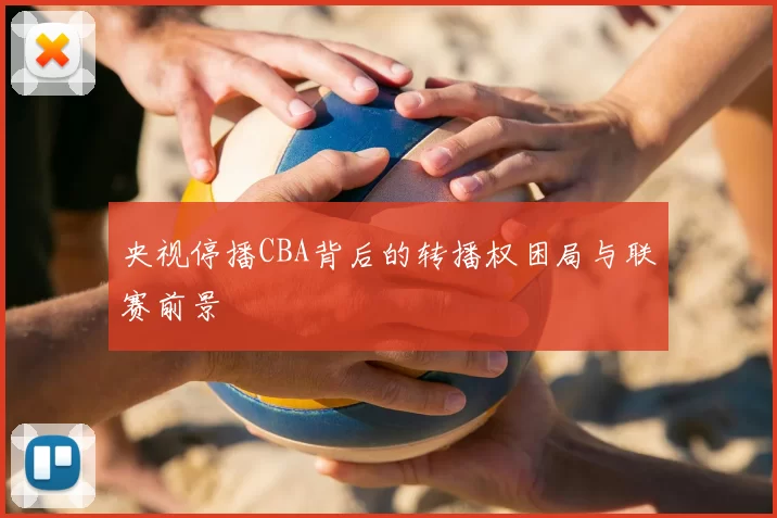 央视停播CBA背后的转播权困局与联赛前景
