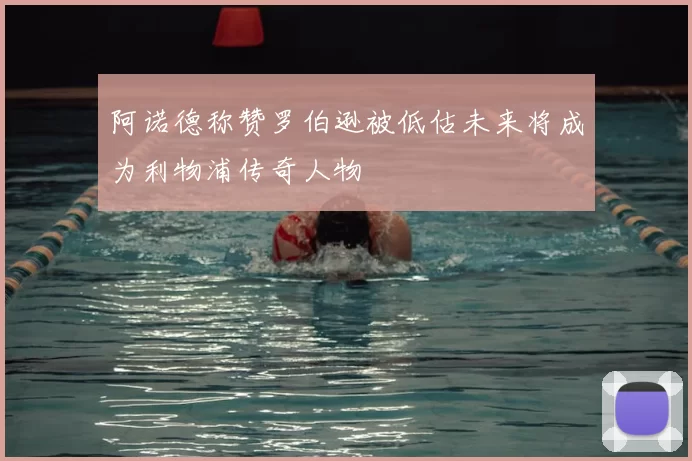 阿诺德称赞罗伯逊被低估未来将成为利物浦传奇人物