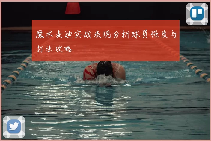 魔术麦迪实战表现分析球员强度与打法攻略