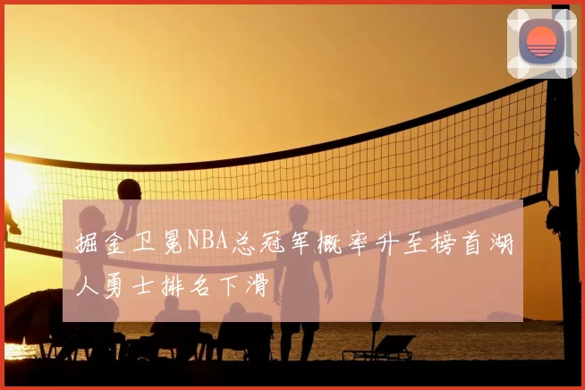 掘金卫冕NBA总冠军概率升至榜首湖人勇士排名下滑