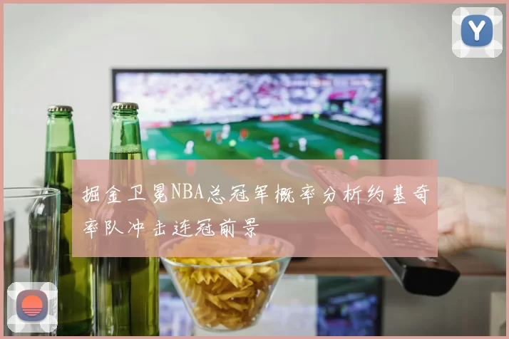 掘金卫冕NBA总冠军概率分析约基奇率队冲击连冠前景