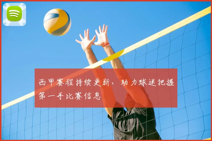 西甲赛程持续更新，助力球迷把握第一手比赛信息