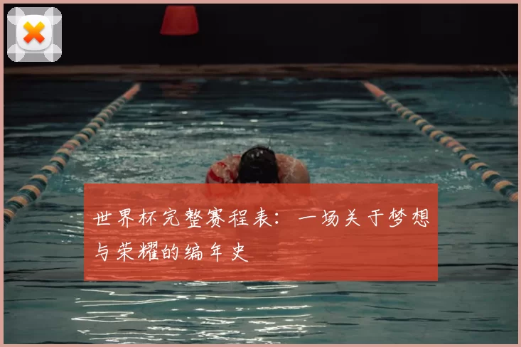 世界杯完整赛程表：一场关于梦想与荣耀的编年史