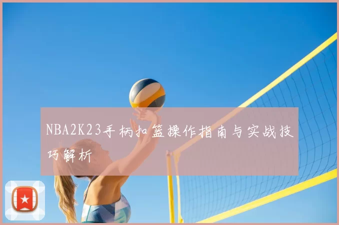 NBA2K23手柄扣篮操作指南与实战技巧解析