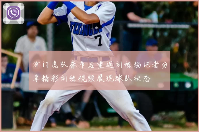 津门虎队春节后重返训练场记者分享精彩训练视频展现球队状态
