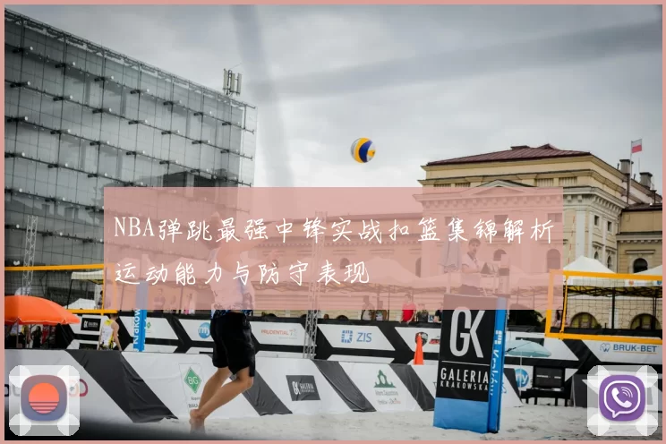 NBA弹跳最强中锋实战扣篮集锦解析运动能力与防守表现