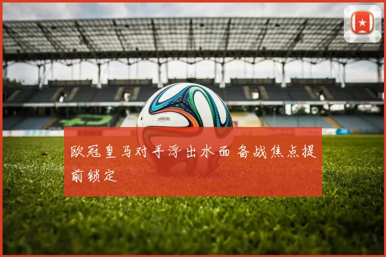 欧冠皇马对手浮出水面 备战焦点提前锁定