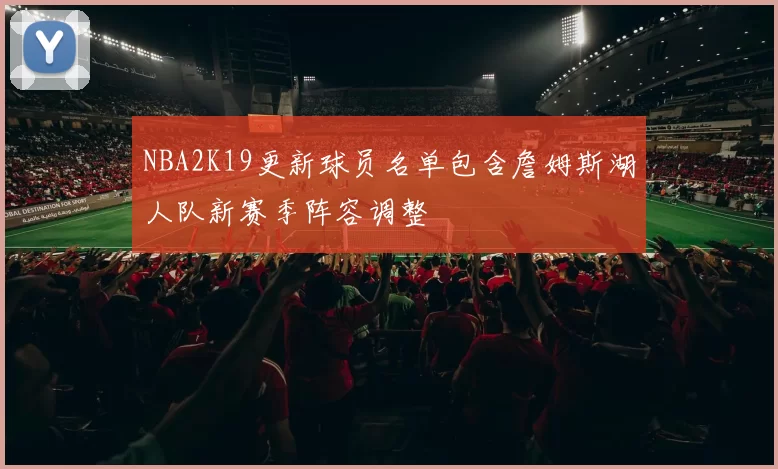NBA2K19更新球员名单包含詹姆斯湖人队新赛季阵容调整