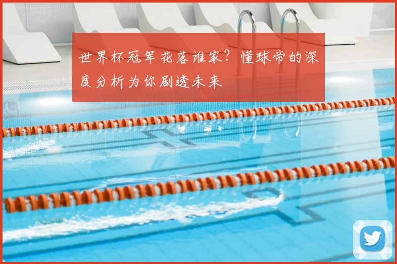 世界杯冠军花落谁家？懂球帝的深度分析为你剧透未来