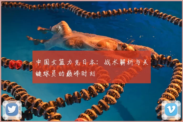 中国女篮力克日本:战术解析与关键球员的巅峰时刻