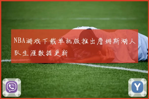 NBA游戏下载单机版推出詹姆斯湖人队生涯数据更新