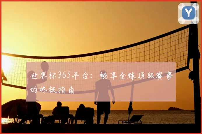 世界杯365平台：畅享全球顶级赛事的终极指南