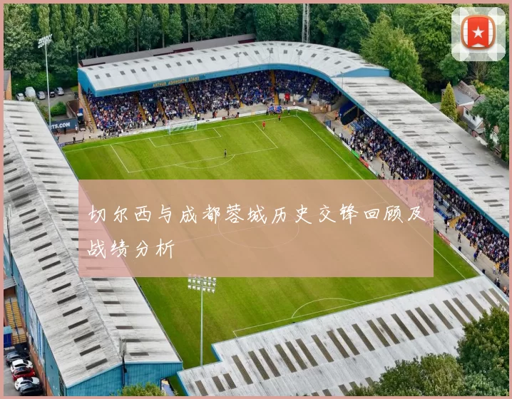 切尔西与成都蓉城历史交锋回顾及战绩分析