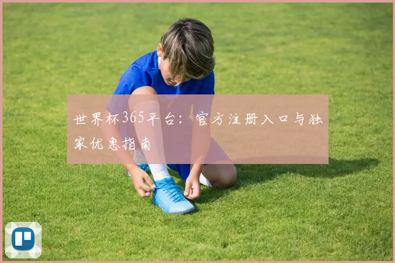 世界杯365平台：官方注册入口与独家优惠指南