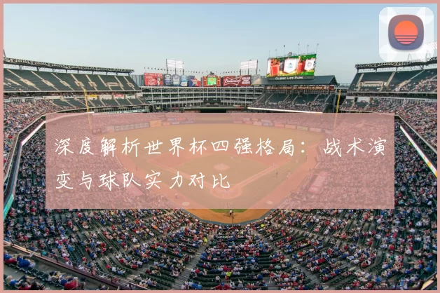 深度解析世界杯四强格局:战术演变与球队实力对比