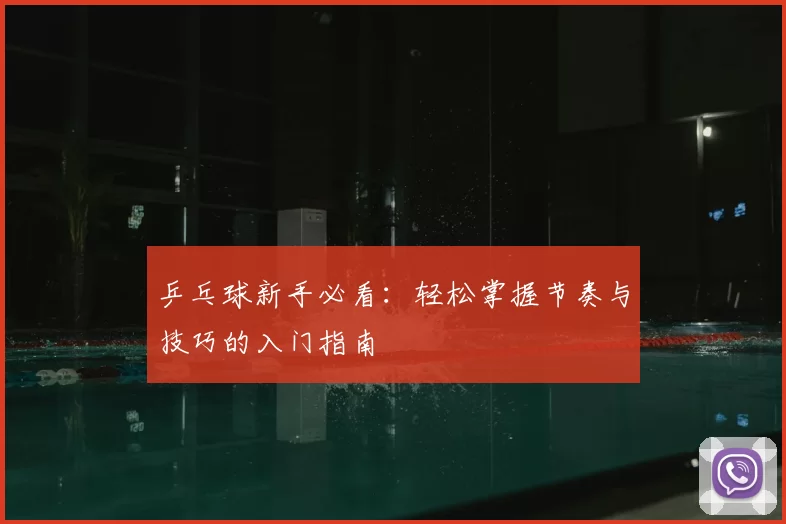 乒乓球新手必看：轻松掌握节奏与技巧的入门指南
